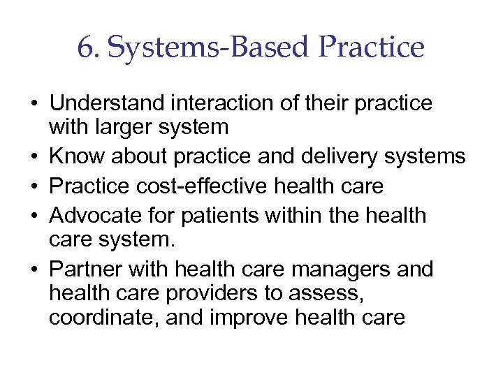 6. Systems-Based Practice • Understand interaction of their practice with larger system • Know