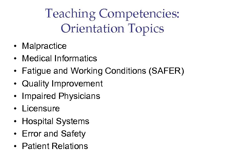 Teaching Competencies: Orientation Topics • • • Malpractice Medical Informatics Fatigue and Working Conditions