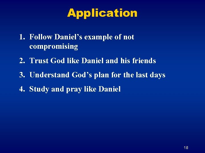 Application 1. Follow Daniel’s example of not compromising 2. Trust God like Daniel and