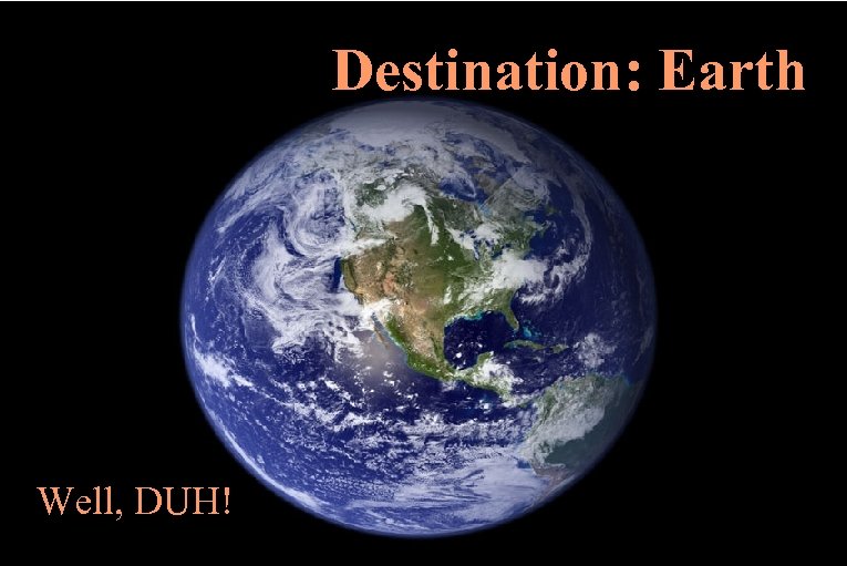 Destination: Earth Well, DUH! 