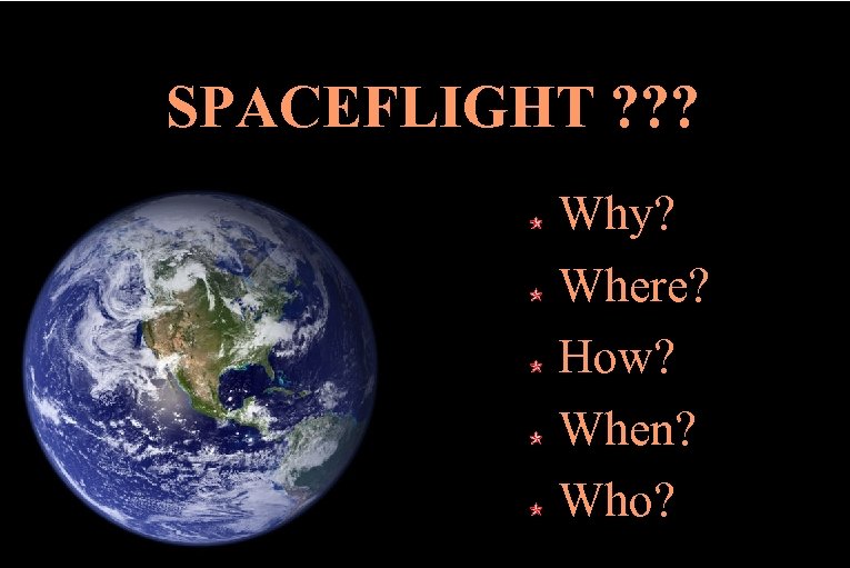 SPACEFLIGHT ? ? ? Why? Where? How? When? Who? 