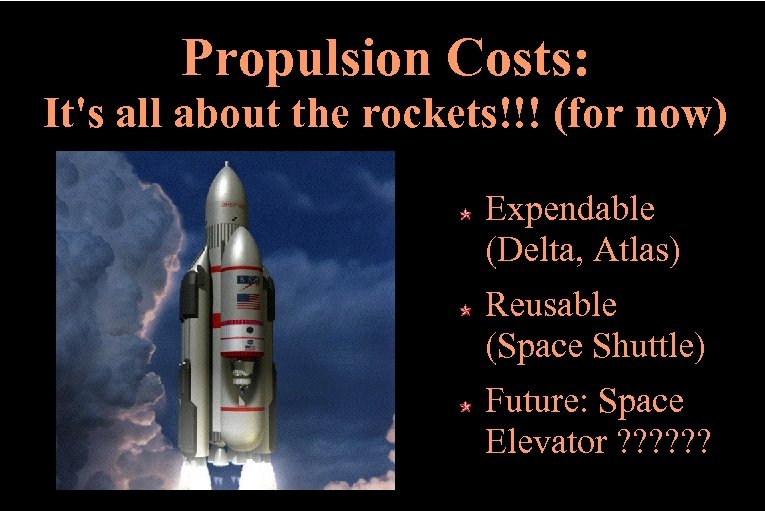 Propulsion Costs: It's all about the rockets!!! (for now) Expendable (Delta, Atlas) Reusable (Space