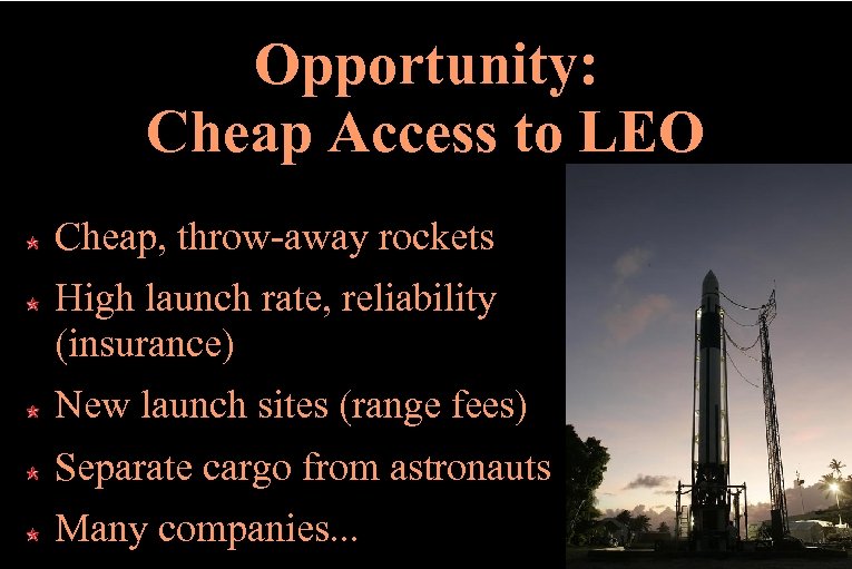 Opportunity: Cheap Access to LEO Cheap, throw-away rockets High launch rate, reliability (insurance) New