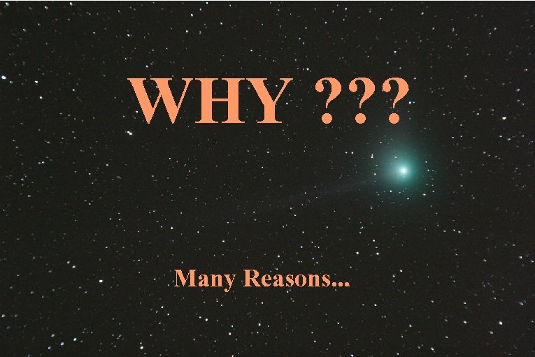 WHY ? ? ? Many Reasons. . . 