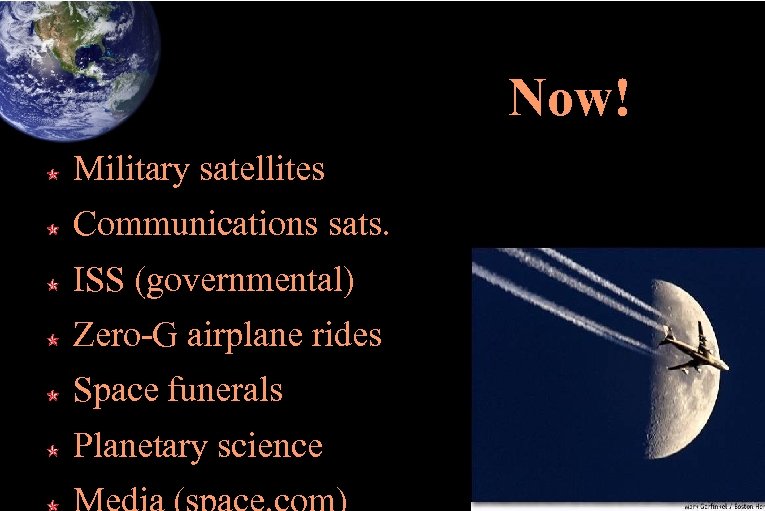 Now! Military satellites Communications sats. ISS (governmental) Zero-G airplane rides Space funerals Planetary science