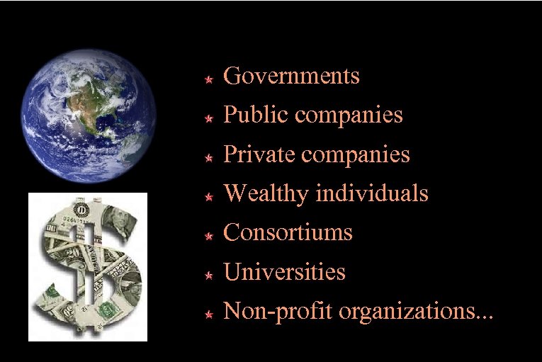 Governments Public companies Private companies Wealthy individuals Consortiums Universities Non-profit organizations. . . 