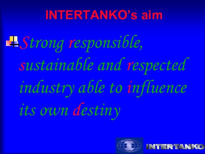 INTERTANKO’s aim Strong responsible, sustainable and respected industry able to influence its own destiny