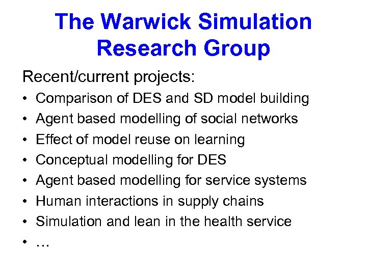 The Warwick Simulation Research Group Recent/current projects: • • Comparison of DES and SD