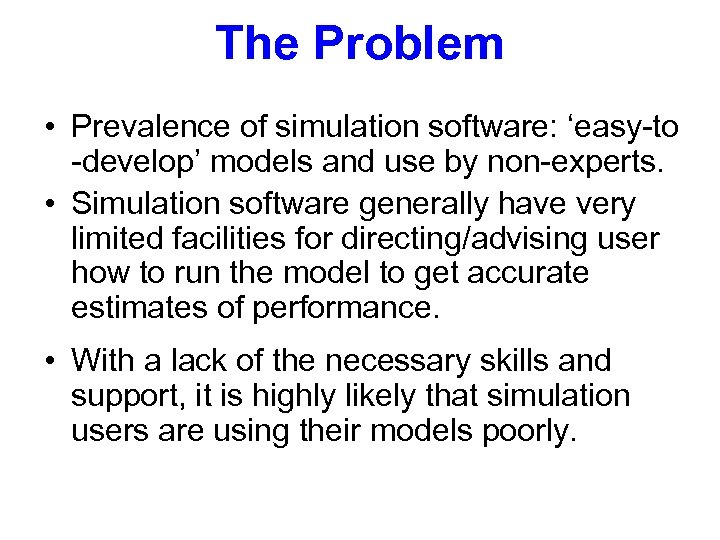 The Problem • Prevalence of simulation software: ‘easy-to -develop’ models and use by non-experts.