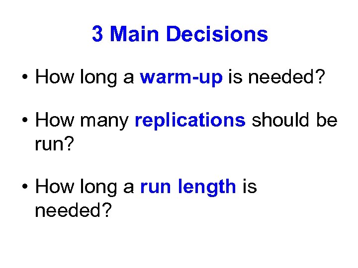 3 Main Decisions • How long a warm-up is needed? • How many replications
