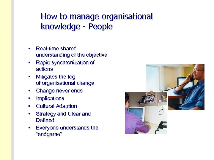 How to manage organisational knowledge - People § Real-time shared understanding of the objective