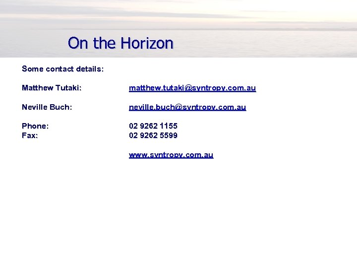 On the Horizon Some contact details: Matthew Tutaki: matthew. tutaki@syntropy. com. au Neville Buch: