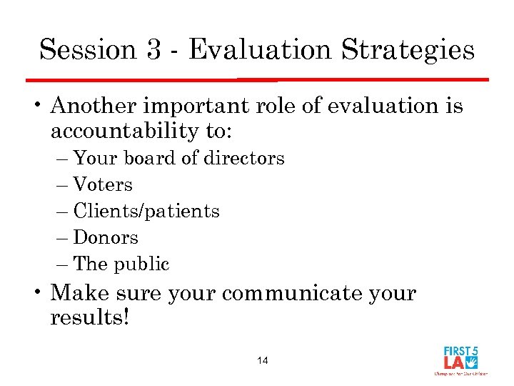 Session 3 - Evaluation Strategies • Another important role of evaluation is accountability to: