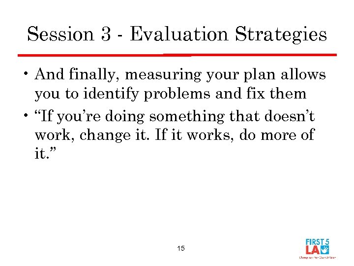 Session 3 - Evaluation Strategies • And finally, measuring your plan allows you to