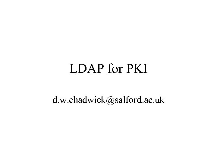 LDAP for PKI d. w. chadwick@salford. ac. uk 