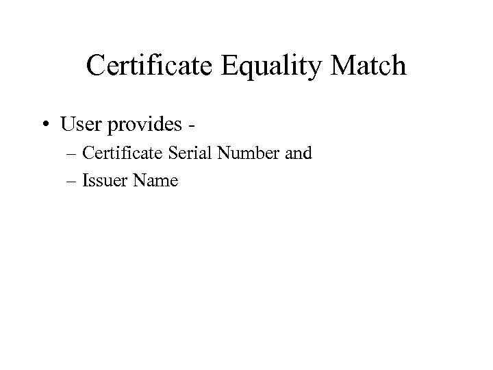 Certificate Equality Match • User provides – Certificate Serial Number and – Issuer Name