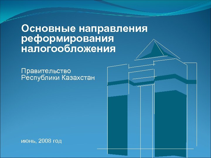 Основные направления реформирования налогообложения Правительство Республики Казахстан июнь, 2008 год 