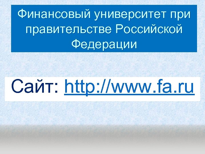 Финансовый университет при правительстве Российской Федерации Сайт: http: //www. fa. ru 