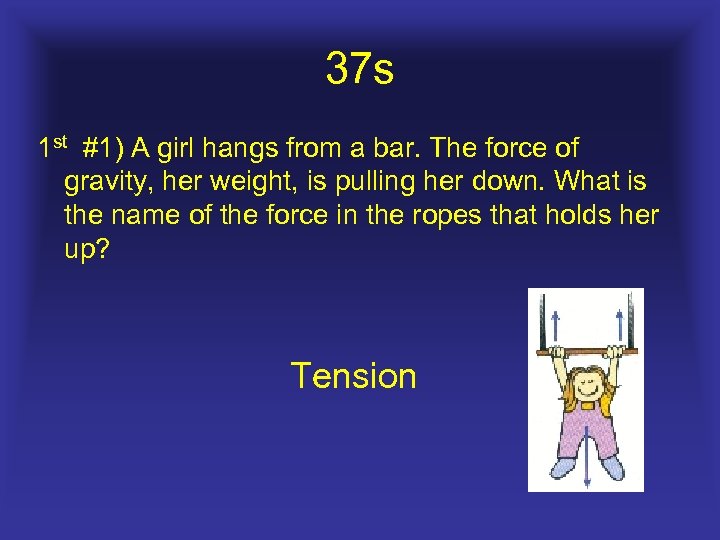 37 s 1 st #1) A girl hangs from a bar. The force of