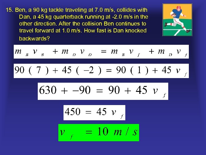 15. Ben, a 90 kg tackle traveling at 7. 0 m/s, collides with Dan,