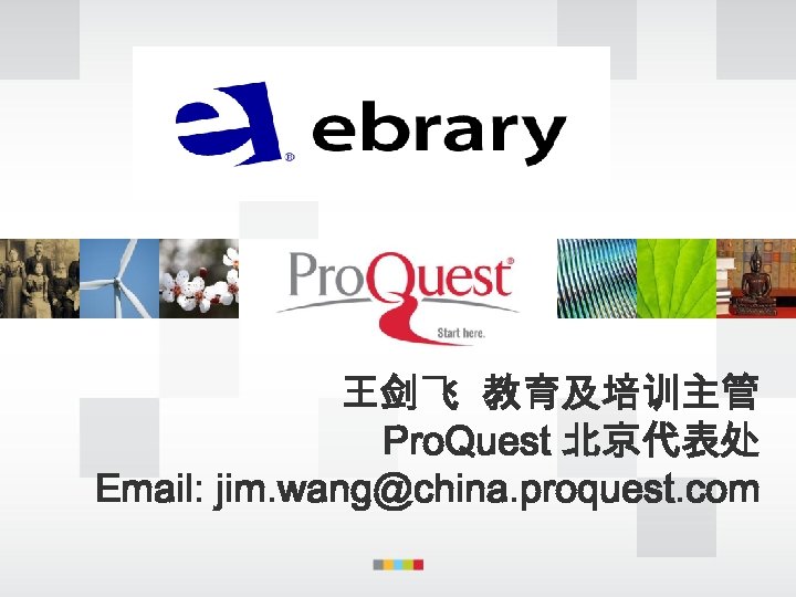 王剑飞 教育及培训主管 Pro. Quest 北京代表处 Email: jim. wang@china. proquest. com 