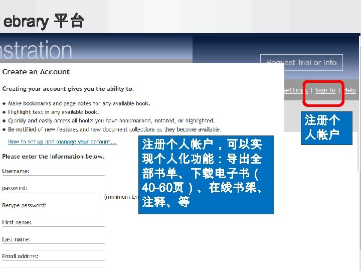 ebrary 平台 注册个人帐户，可以实 现个人化功能：导出全 部书单、下载电子书（ 40 -60页）、在线书架、 注释、等 注册个 人帐户 