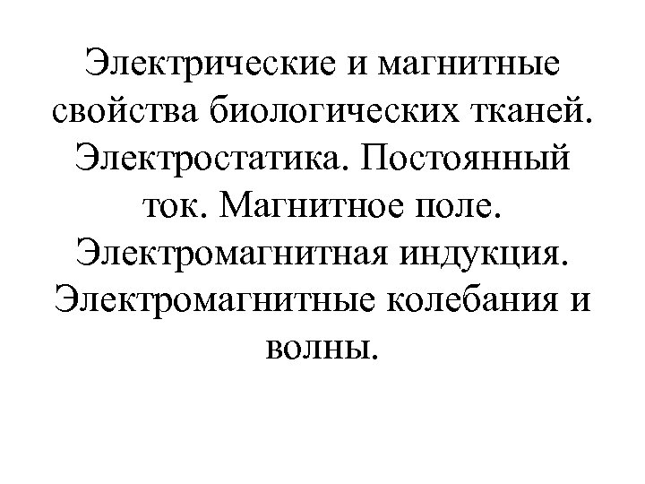 Электрические и магнитные свойства биологических тканей. Электростатика. Постоянный ток. Магнитное поле. Электромагнитная индукция. Электромагнитные