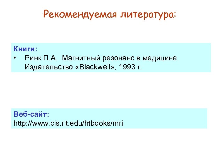Рекомендуемая литература: Книги: • Ринк П. А. Магнитный резонанс в медицине. Издательство «Blackwell» ,