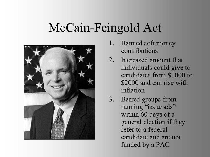Mc. Cain-Feingold Act 1. Banned soft money contributions 2. Increased amount that individuals could