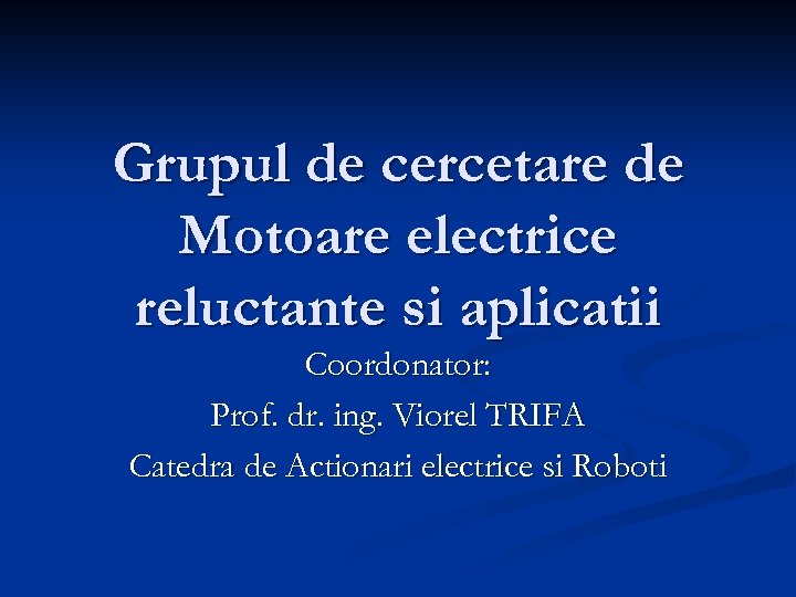 Grupul de cercetare de Motoare electrice reluctante si aplicatii Coordonator: Prof. dr. ing. Viorel