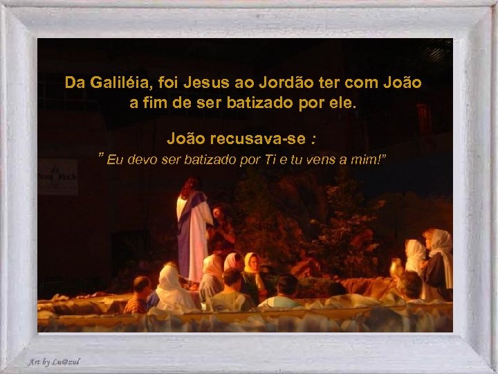 Da Galiléia, foi Jesus ao Jordão ter com João a fim de ser batizado
