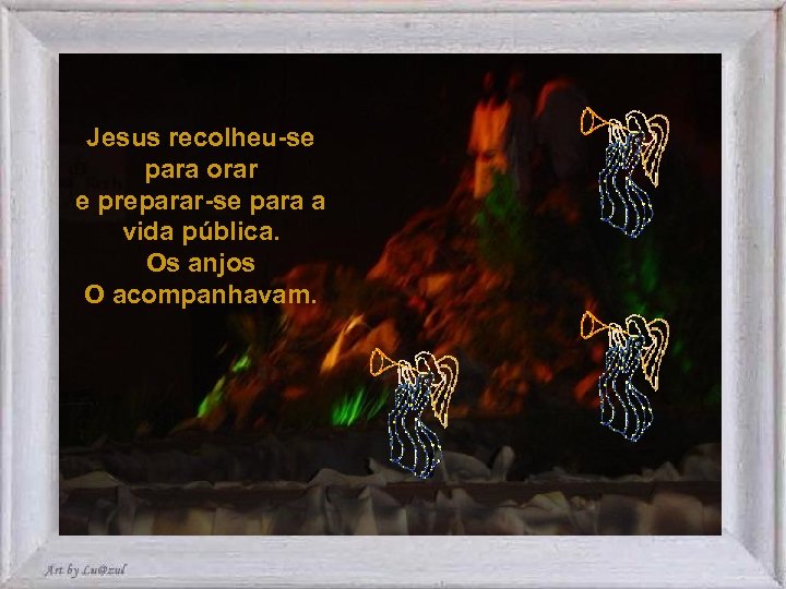 Jesus recolheu-se para orar e preparar-se para a vida pública. Os anjos O acompanhavam.
