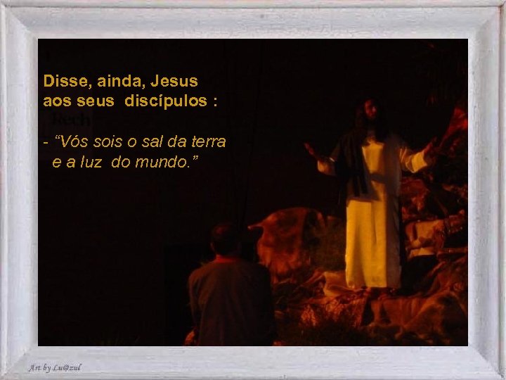 Disse, ainda, Jesus aos seus discípulos : - “Vós sois o sal da terra