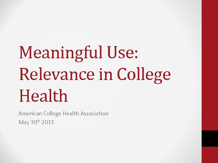 Meaningful Use: Relevance in College Health American College Health Association May 30 th 2013