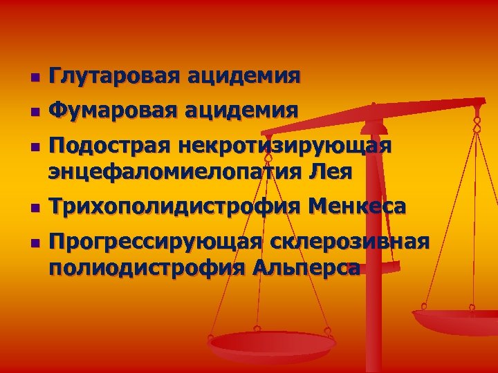 n Глутаровая ацидемия n Фумаровая ацидемия n n n Подострая некротизирующая энцефаломиелопатия Лея Трихополидистрофия
