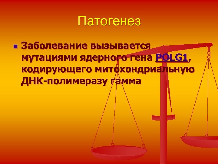 Патогенез n Заболевание вызывается мутациями ядерного гена POLG 1, кодирующего митохондриальную ДНК-полимеразу гамма 