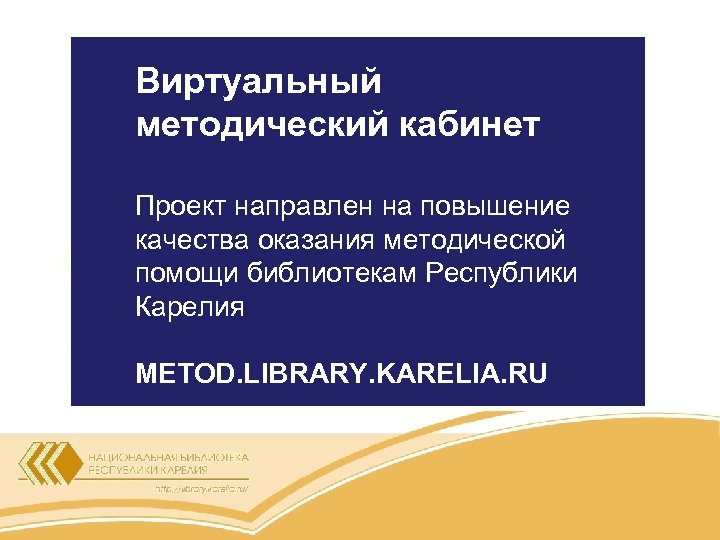 Виртуальный методический кабинет Проект направлен на повышение качества оказания методической помощи библиотекам Республики Карелия