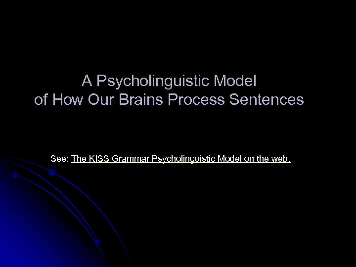 A Psycholinguistic Model of How Our Brains Process Sentences See: The KISS Grammar Psycholinguistic