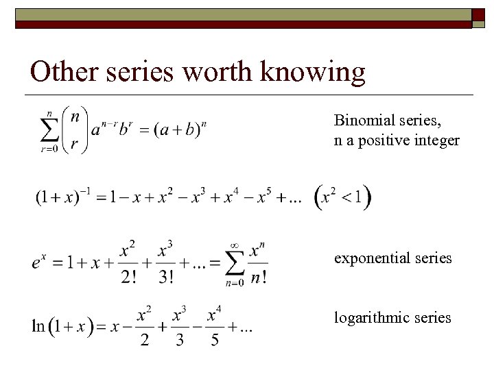 Other series worth knowing Binomial series, n a positive integer exponential series logarithmic series