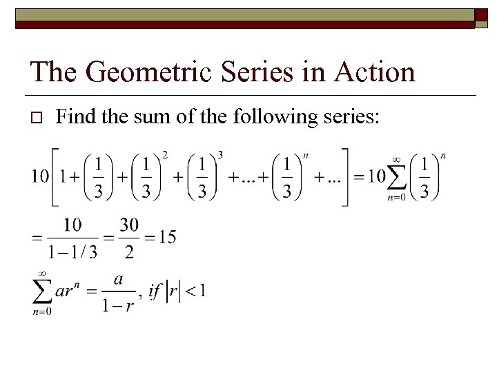 The Geometric Series in Action o Find the sum of the following series: 