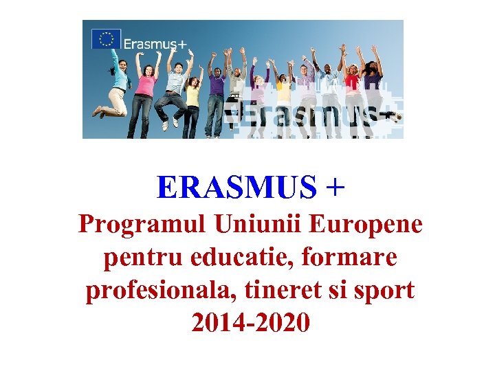 ERASMUS + Programul Uniunii Europene pentru educatie, formare profesionala, tineret si sport 2014 -2020