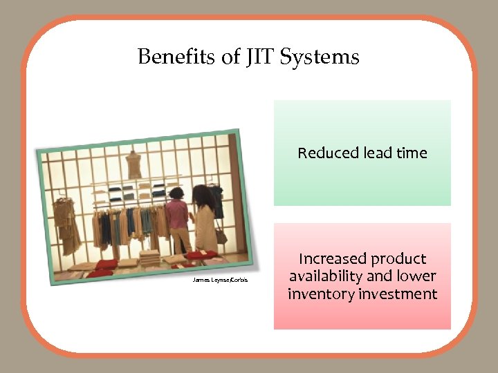 Benefits of JIT Systems Reduced lead time James Leynse/Corbis Increased product availability and lower