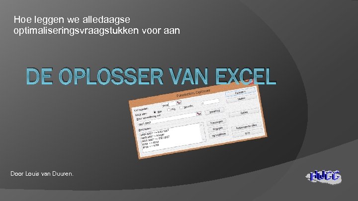Hoe leggen we alledaagse optimaliseringsvraagstukken voor aan DE OPLOSSER VAN EXCEL Door Louis van