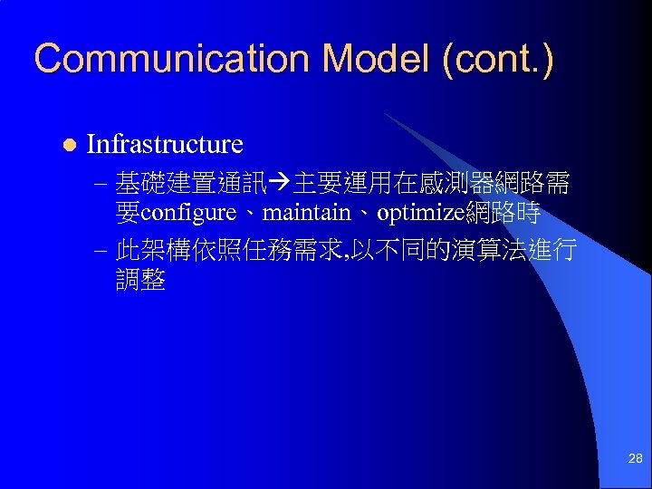 Communication Model (cont. ) l Infrastructure – 基礎建置通訊 主要運用在感測器網路需 要configure、maintain、optimize網路時 – 此架構依照任務需求, 以不同的演算法進行 調整