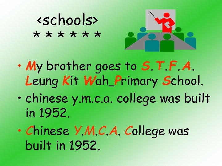 <schools> ****** • My brother goes to S. T. F. A. Leung Kit Wah