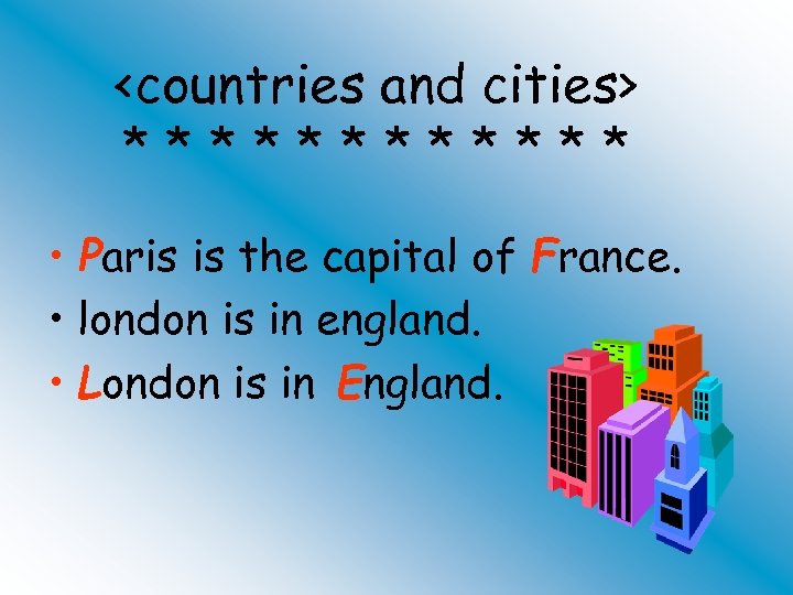 <countries and cities> ****** • Paris is the capital of France. • london is