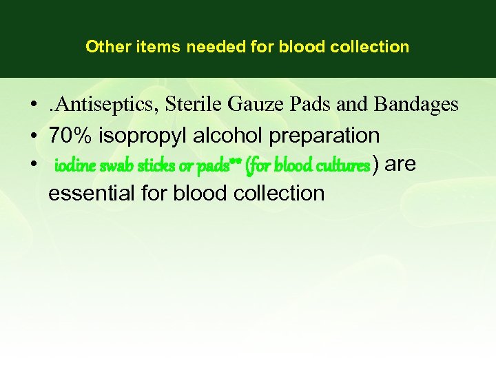 Other items needed for blood collection • . Antiseptics, Sterile Gauze Pads and Bandages