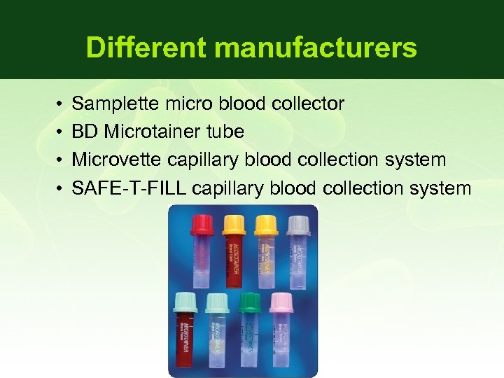 Different manufacturers • • Samplette micro blood collector BD Microtainer tube Microvette capillary blood