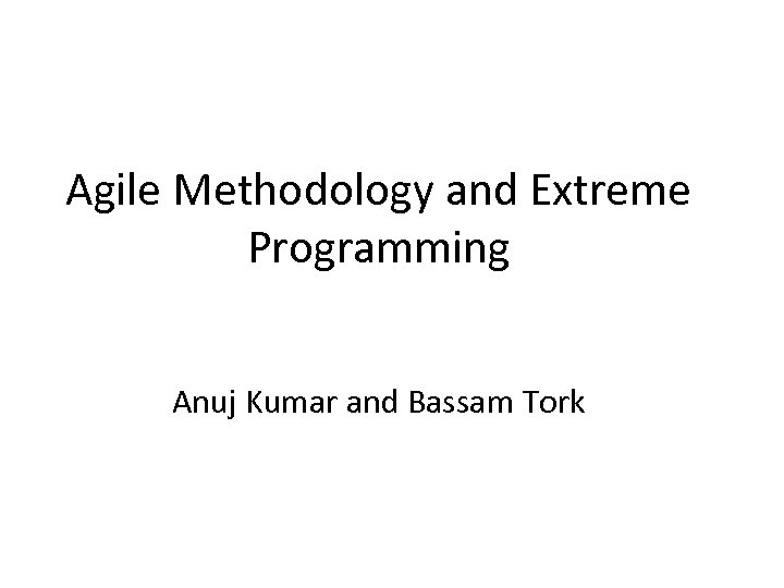 Agile Methodology and Extreme Programming Anuj Kumar and Bassam Tork 