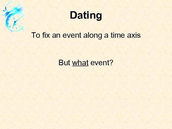 Dating To fix an event along a time axis But what event? 